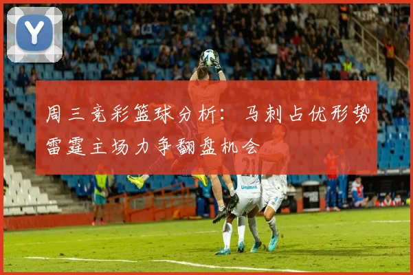 周三竞彩篮球分析：马刺占优形势雷霆主场力争翻盘机会