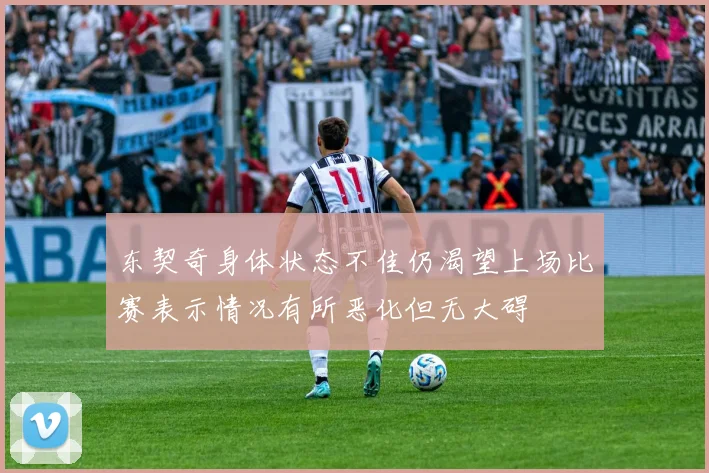 东契奇身体状态不佳仍渴望上场比赛表示情况有所恶化但无大碍