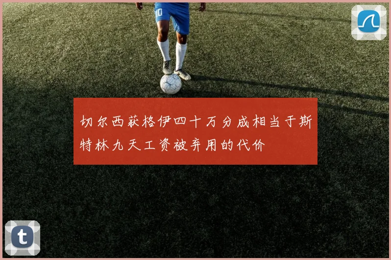 切尔西获格伊四十万分成相当于斯特林九天工资被弃用的代价