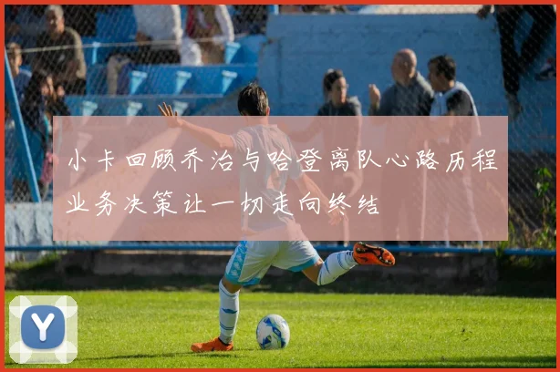 小卡回顾乔治与哈登离队心路历程业务决策让一切走向终结