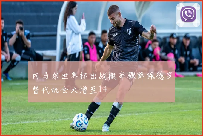 内马尔世界杯出战概率骤降佩德罗替代机会大增至14