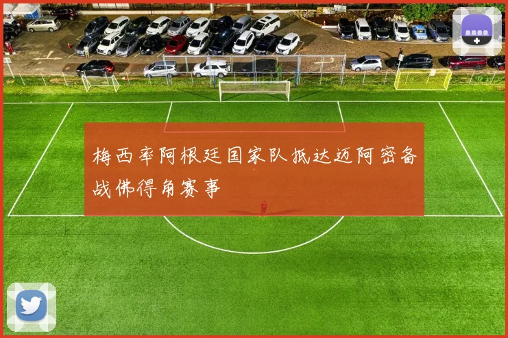 梅西率阿根廷国家队抵达迈阿密备战佛得角赛事